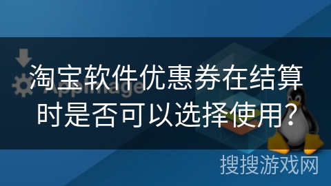 淘宝软件优惠券在结算时是否可以选择使用？