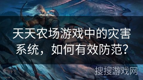 天天农场游戏中的灾害系统，如何有效防范？
