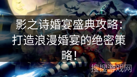 影之诗婚宴盛典攻略：打造浪漫婚宴的绝密策略！