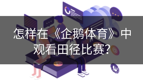 怎样在《企鹅体育》中观看田径比赛？