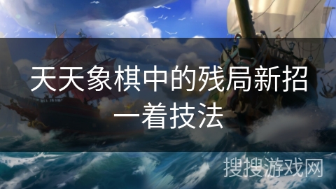 天天象棋中的残局新招一着技法