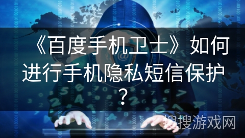 《百度手机卫士》如何进行手机隐私短信保护? 《百度手机卫士》如何进行手机隐私短信保护?