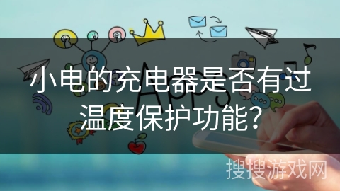 小电的充电器是否有过温度保护功能？