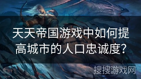 天天帝国游戏中如何提高城市的人口忠诚度？