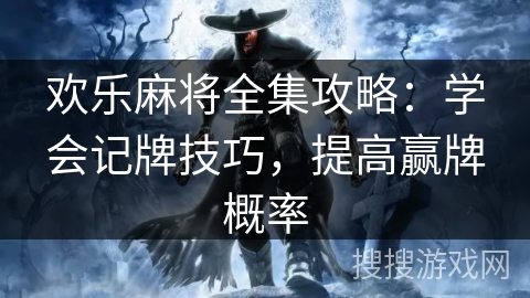 欢乐麻将全集攻略:学会记牌技巧,提高赢牌概率 欢乐麻将全集攻略:学会记牌技巧,提高赢牌概率
