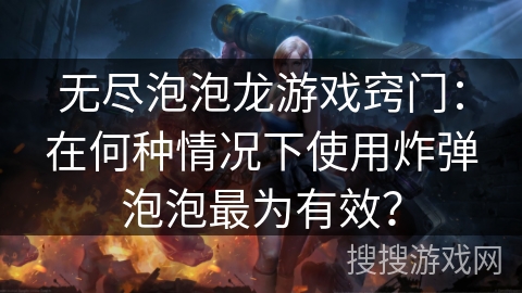 无尽泡泡龙游戏窍门:在何种情况下使用炸弹泡泡最为有效? 无尽泡泡龙游戏窍门:在何种情况下使用炸弹泡泡最为有效?