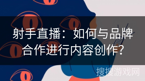 射手直播：如何与品牌合作进行内容创作？
