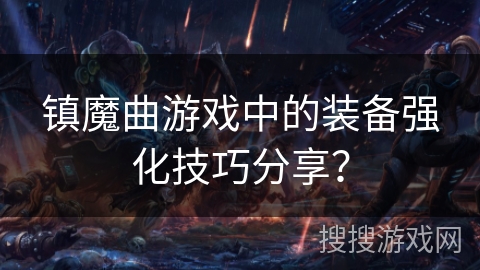 镇魔曲游戏中的装备强化技巧分享? 镇魔曲游戏中的装备强化技巧分享?