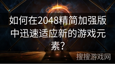 如何在2048精简加强版中迅速适应新的游戏元素? 如何在2048精简加强版中迅速适应新的游戏元素?