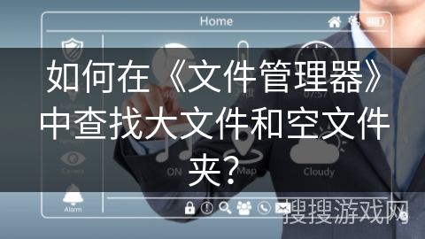 如何在《文件管理器》中查找大文件和空文件夹? 如何在《文件管理器》中查找大文件和空文件夹?