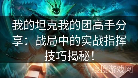 我的坦克我的团高手分享:战局中的实战指挥技巧揭秘! 我的坦克我的团高手分享:战局中的实战指挥技巧揭秘!