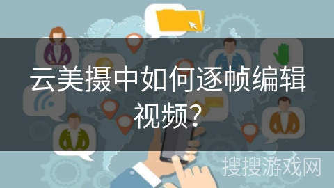 云美摄中如何逐帧编辑视频？