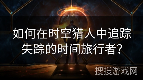 如何在时空猎人中追踪失踪的时间旅行者？