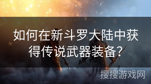 如何在新斗罗大陆中获得传说武器装备？