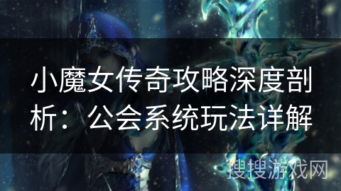 小魔女传奇攻略深度剖析：公会系统玩法详解