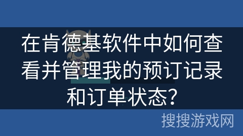 在肯德基软件中如何查看并管理我的预订记录和订单状态？