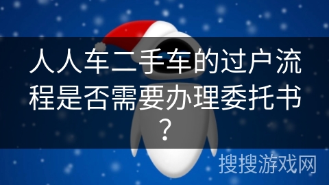 人人车二手车的过户流程是否需要办理委托书？