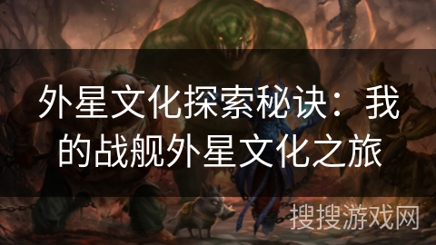 外星文化探索秘诀：我的战舰外星文化之旅