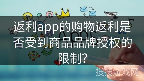 返利app的购物返利是否受到商品品牌授权的限制？