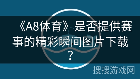 《A8体育》是否提供赛事的精彩瞬间图片下载？