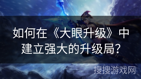 如何在《大眼升级》中建立强大的升级局？