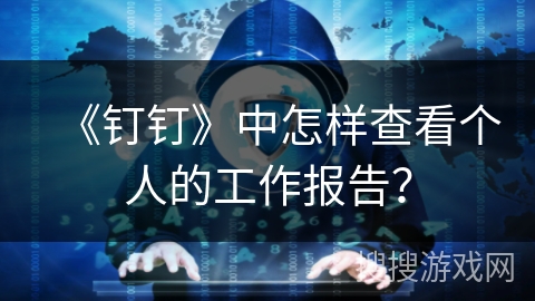 《钉钉》中怎样查看个人的工作报告？