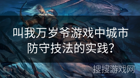 叫我万岁爷游戏中城市防守技法的实践？