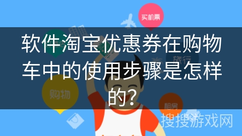 软件淘宝优惠券在购物车中的使用步骤是怎样的？