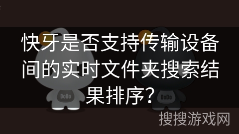 快牙是否支持传输设备间的实时文件夹搜索结果排序？