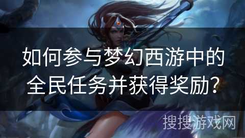 如何参与梦幻西游中的全民任务并获得奖励？