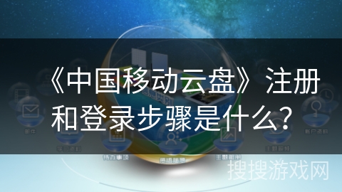 《中国移动云盘》注册和登录步骤是什么？