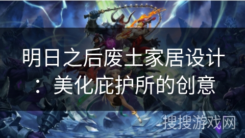 明日之后废土家居设计：美化庇护所的创意