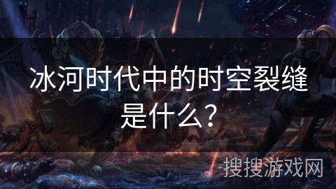 冰河时代中的时空裂缝是什么？