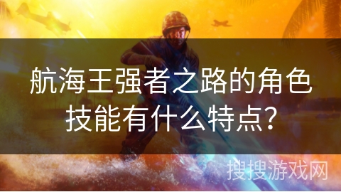 航海王强者之路的角色技能有什么特点？