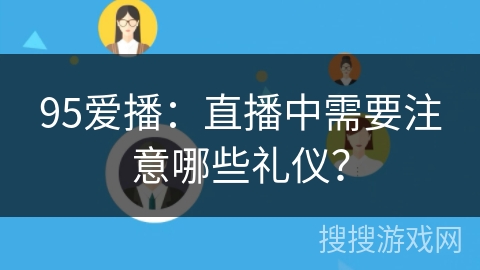 95爱播：直播中需要注意哪些礼仪？