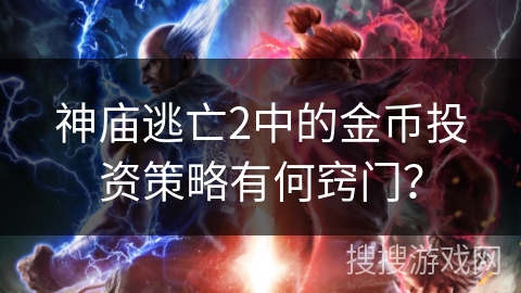 神庙逃亡2中的金币投资策略有何窍门？