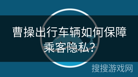 曹操出行车辆如何保障乘客隐私？