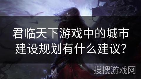 君临天下游戏中的城市建设规划有什么建议？