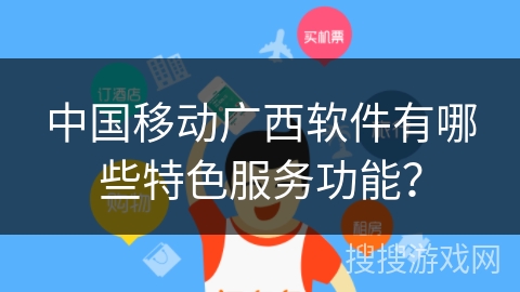 中国移动广西软件有哪些特色服务功能？