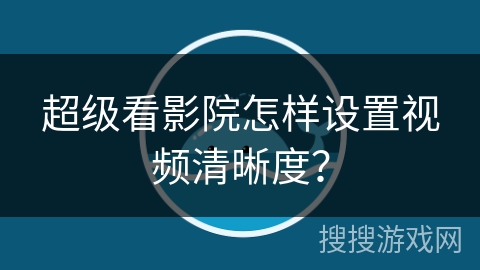 超级看影院怎样设置视频清晰度？