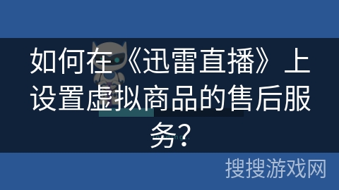 如何在《迅雷直播》上设置虚拟商品的售后服务？