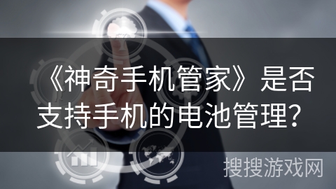《神奇手机管家》是否支持手机的电池管理? 《神奇手机管家》是否支持手机的电池管理?