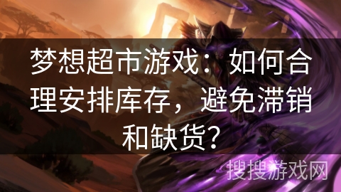 梦想超市游戏：如何合理安排库存，避免滞销和缺货？