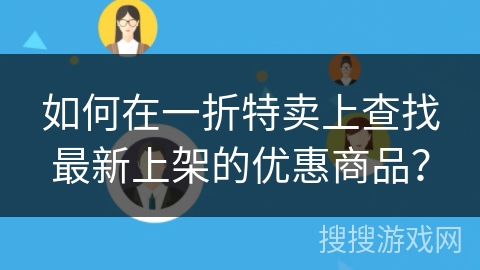 如何在一折特卖上查找最新上架的优惠商品? 如何在一折特卖上查找最新上架的优惠商品?