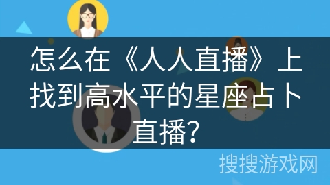 怎么在《人人直播》上找到高水平的星座占卜直播? 怎么在《人人直播》上找到高水平的星座占卜直播?