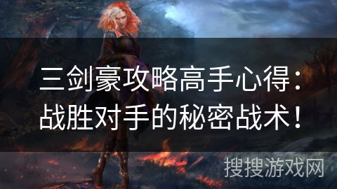 三剑豪攻略高手心得:战胜对手的秘密战术! 三剑豪攻略高手心得:战胜对手的秘密战术!