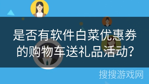 是否有软件白菜优惠券的购物车送礼品活动？