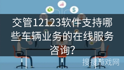 交管12123软件支持哪些车辆业务的在线服务咨询？