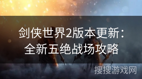 剑侠世界2版本更新：全新五绝战场攻略