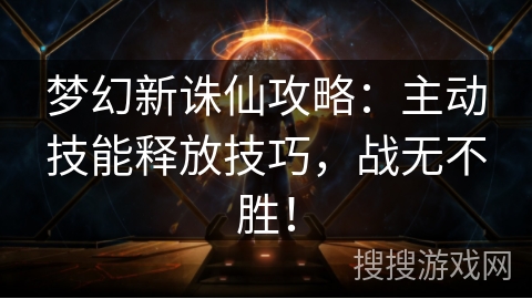 梦幻新诛仙攻略：主动技能释放技巧，战无不胜！